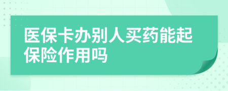 医保卡办别人买药能起保险作用吗