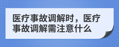 医疗事故调解时，医疗事故调解需注意什么