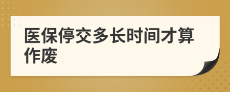 医保停交多长时间才算作废