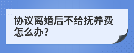协议离婚后不给抚养费怎么办?