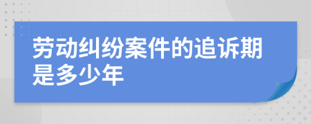 劳动纠纷案件的追诉期是多少年