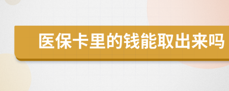 医保卡里的钱能取出来吗