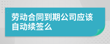 劳动合同到期公司应该自动续签么