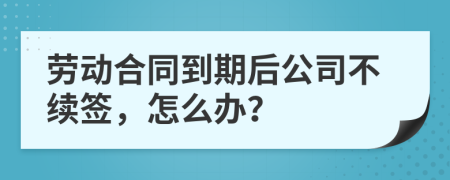 劳动合同到期后公司不续签，怎么办？