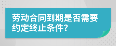 劳动合同到期是否需要约定终止条件？