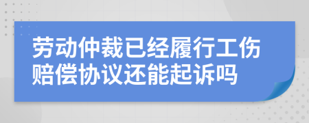 劳动仲裁已经履行工伤赔偿协议还能起诉吗