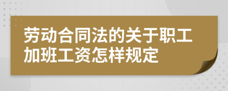 劳动合同法的关于职工加班工资怎样规定