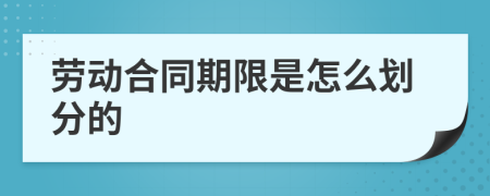 劳动合同期限是怎么划分的