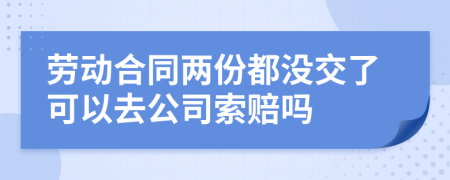 劳动合同两份都没交了可以去公司索赔吗