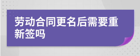 劳动合同更名后需要重新签吗