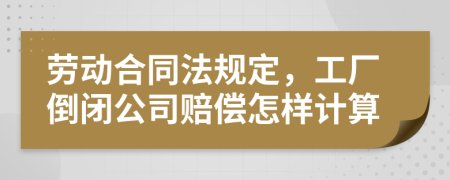 劳动合同法规定，工厂倒闭公司赔偿怎样计算