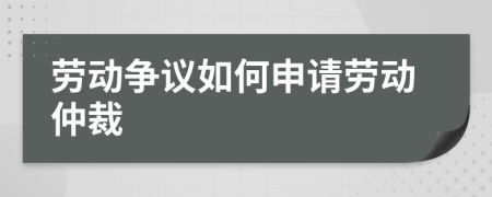 劳动争议如何申请劳动仲裁