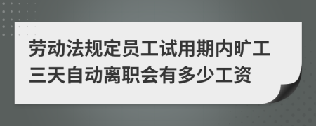 劳动法规定员工试用期内旷工三天自动离职会有多少工资