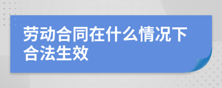 劳动合同在什么情况下合法生效