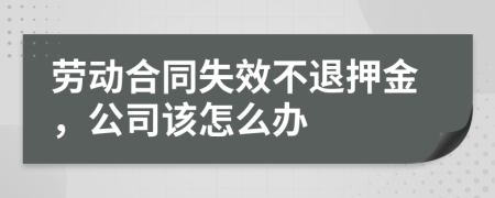 劳动合同失效不退押金，公司该怎么办