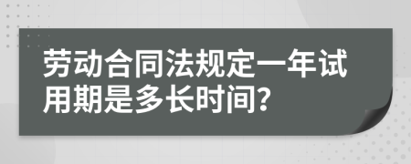 劳动合同法规定一年试用期是多长时间？