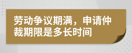 劳动争议期满，申请仲裁期限是多长时间