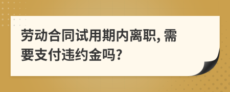 劳动合同试用期内离职, 需要支付违约金吗?