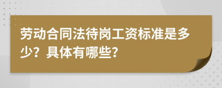 劳动合同法待岗工资标准是多少？具体有哪些？