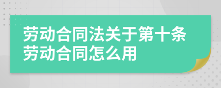 劳动合同法关于第十条劳动合同怎么用