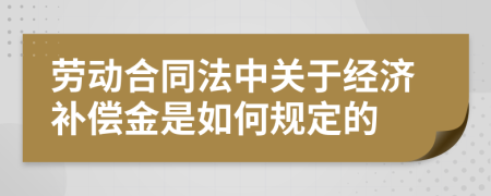 劳动合同法中关于经济补偿金是如何规定的