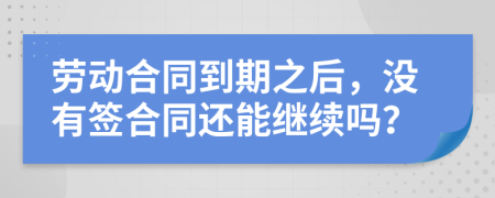 劳动合同到期之后，没有签合同还能继续吗？