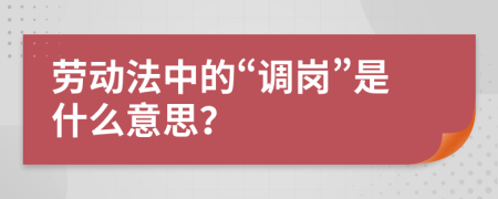 劳动法中的“调岗”是什么意思？