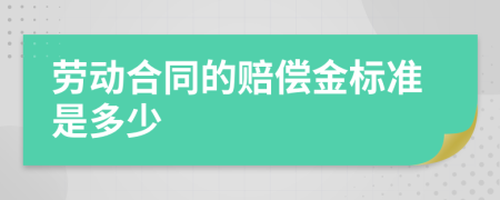 劳动合同的赔偿金标准是多少
