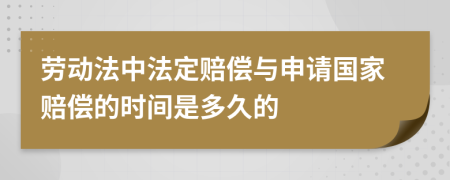 劳动法中法定赔偿与申请国家赔偿的时间是多久的