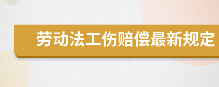 劳动法工伤赔偿最新规定