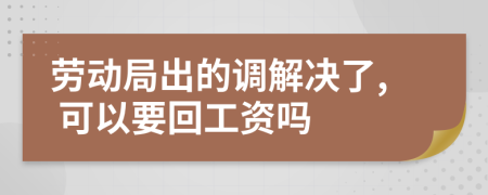 劳动局出的调解决了, 可以要回工资吗