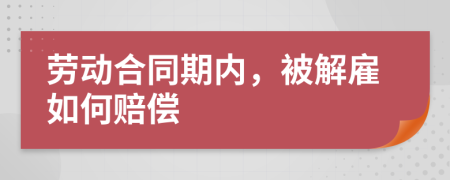 劳动合同期内，被解雇如何赔偿