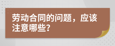 劳动合同的问题，应该注意哪些？