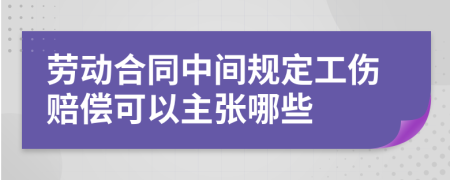 劳动合同中间规定工伤赔偿可以主张哪些