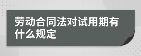 劳动合同法对试用期有什么规定