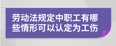 劳动法规定中职工有哪些情形可以认定为工伤