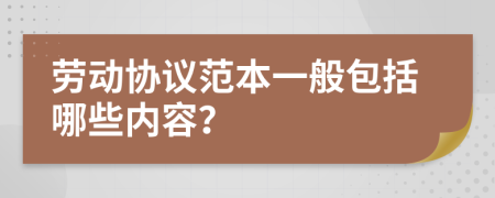 劳动协议范本一般包括哪些内容？