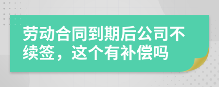 劳动合同到期后公司不续签，这个有补偿吗