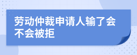 劳动仲裁申请人输了会不会被拒