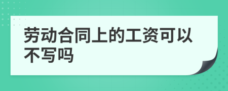 劳动合同上的工资可以不写吗