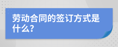 劳动合同的签订方式是什么？