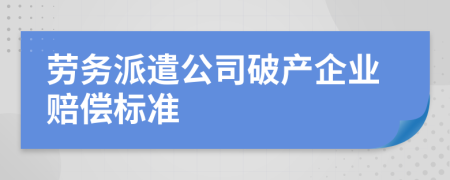 劳务派遣公司破产企业赔偿标准