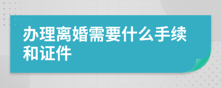 办理离婚需要什么手续和证件