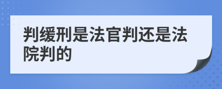 判缓刑是法官判还是法院判的