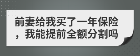 前妻给我买了一年保险，我能提前全额分割吗