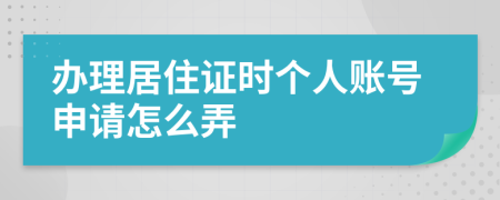 办理居住证时个人账号申请怎么弄