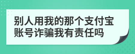 别人用我的那个支付宝账号诈骗我有责任吗