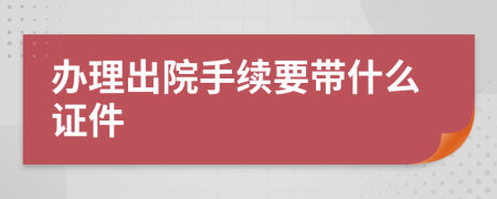 办理出院手续要带什么证件