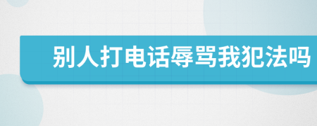 别人打电话辱骂我犯法吗