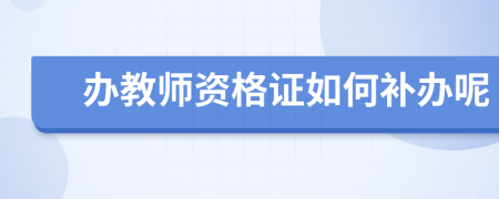 办教师资格证如何补办呢